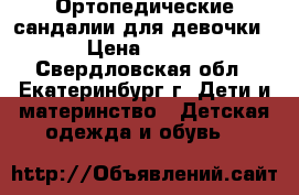 Ортопедические сандалии для девочки › Цена ­ 600 - Свердловская обл., Екатеринбург г. Дети и материнство » Детская одежда и обувь   